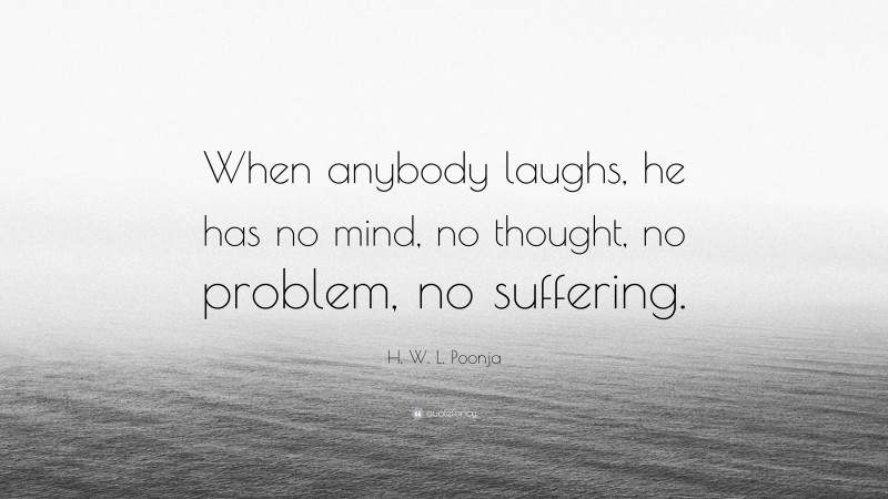 H. W. L. Poonja Quote: “When anybody laughs, he has no mind, no thought, no problem, no suffering.”