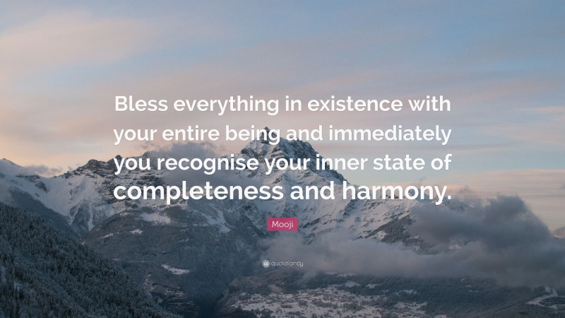 Mooji Quote: “Bless everything in existence with your entire being and immediately you recognise your inner state of completeness and harmony.”
