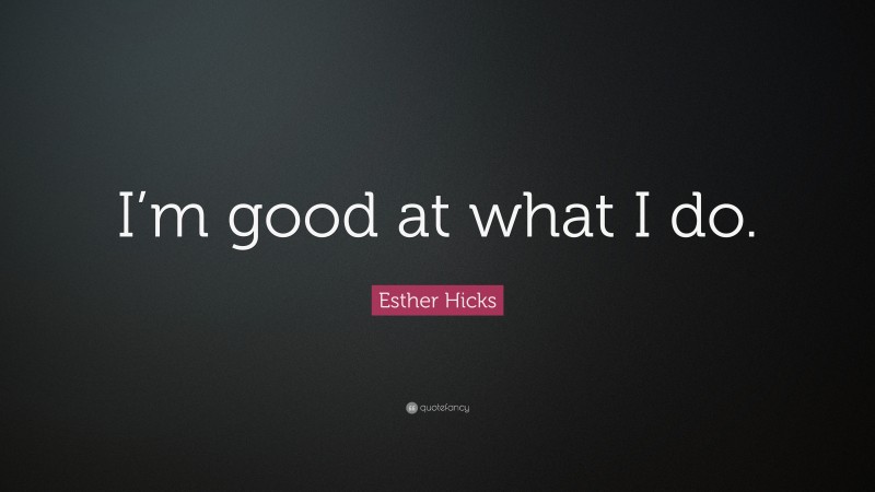 Esther Hicks Quote: “I’m good at what I do.”