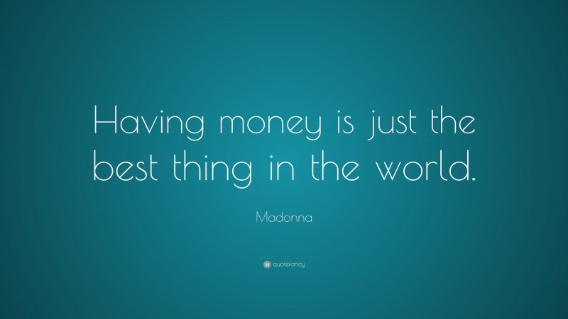 Madonna Quote: “Having money is just the best thing in the world.”