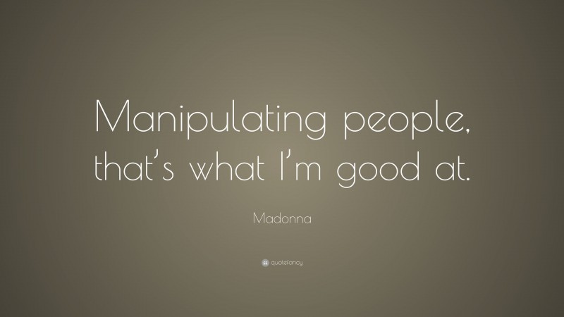 Madonna Quote: “Manipulating people, that’s what I’m good at.”
