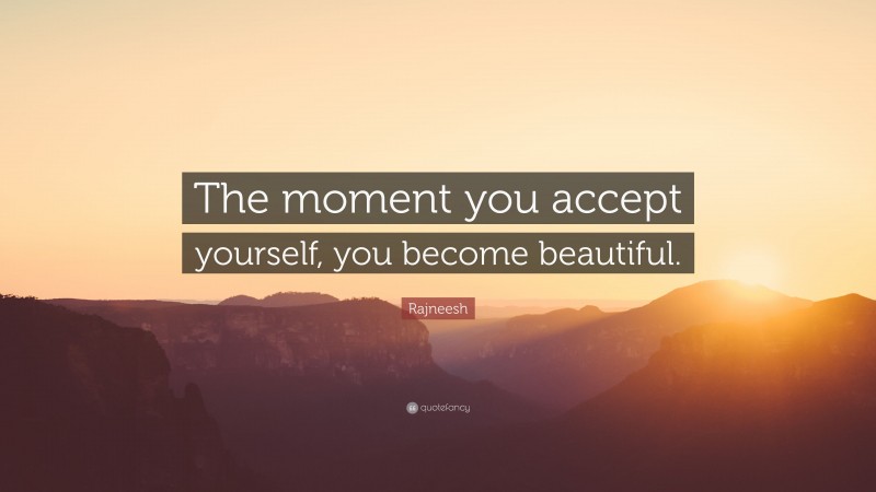Rajneesh Quote: “The moment you accept yourself, you become beautiful.”