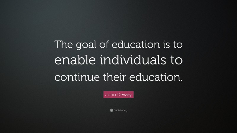 John Dewey Quote: “The goal of education is to enable individuals to ...