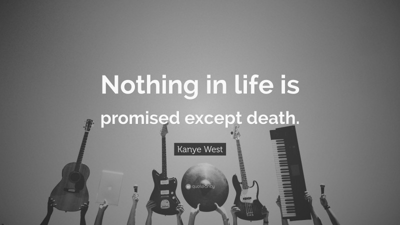Kanye West Quote: “Nothing in life is promised except death.”