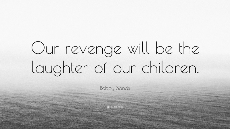 Bobby Sands Quote: “Our revenge will be the laughter of our children.”