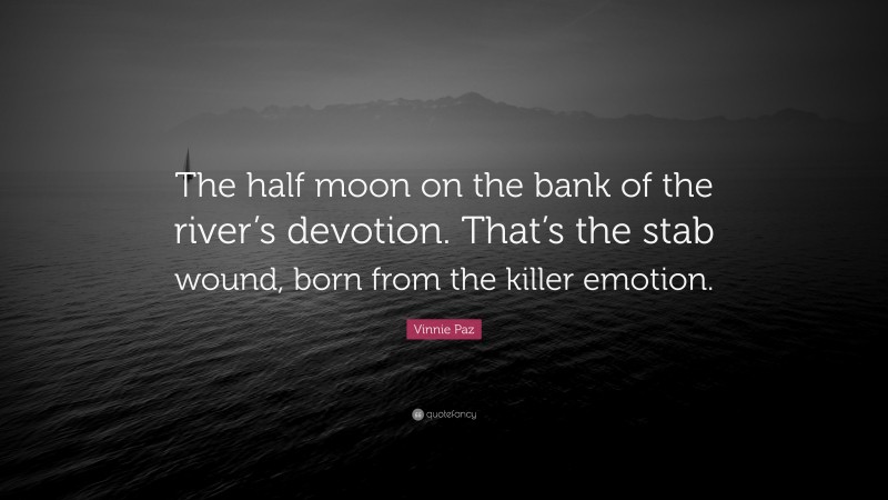 Vinnie Paz Quote: “The half moon on the bank of the river’s devotion. That’s the stab wound, born from the killer emotion.”