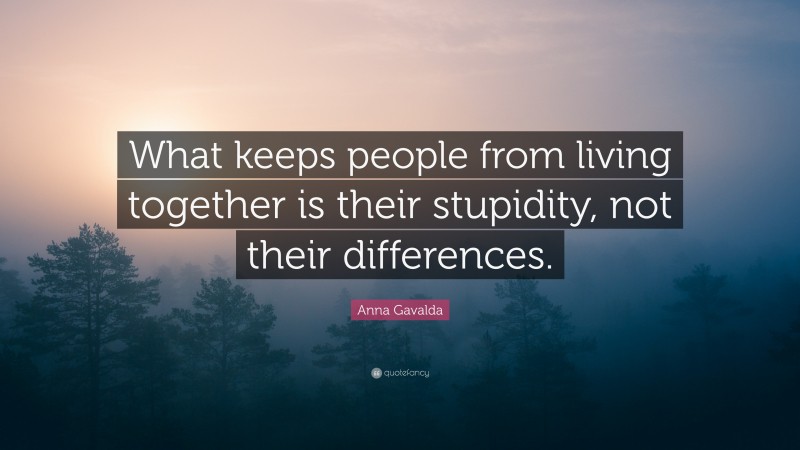 Anna Gavalda Quote: “What keeps people from living together is their stupidity, not their differences.”