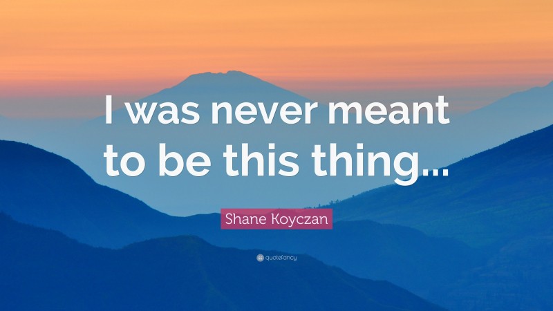 Shane Koyczan Quote: “I was never meant to be this thing...”