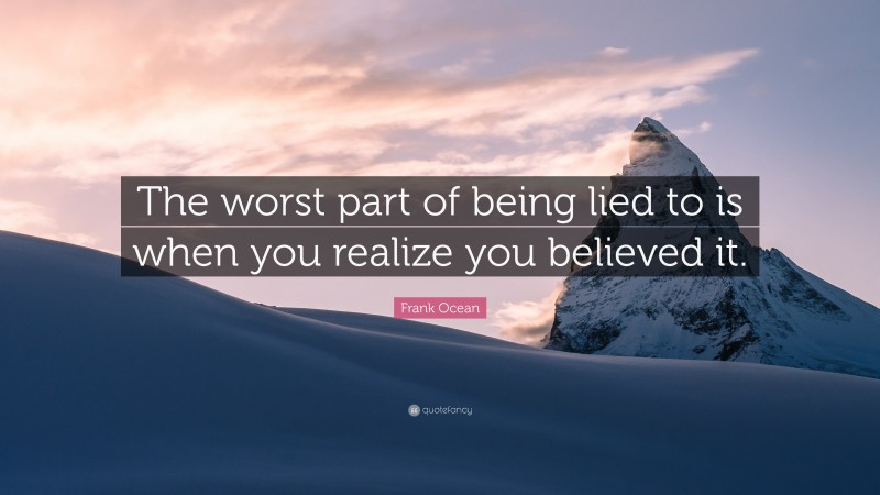 Frank Ocean Quote: “The worst part of being lied to is when you realize you believed it.”
