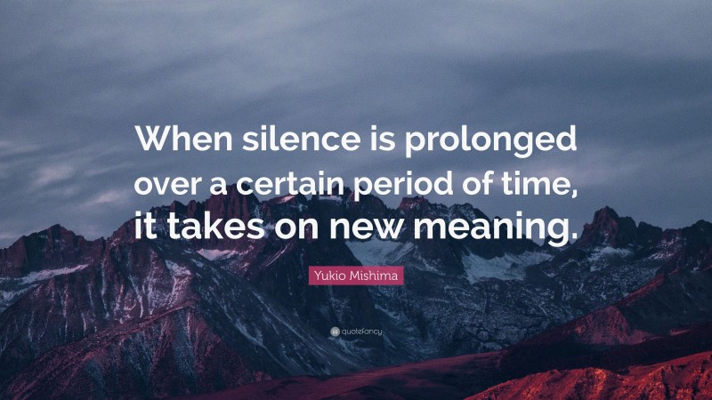 Yukio Mishima Quote: “When silence is prolonged over a certain period of time, it takes on new meaning.”