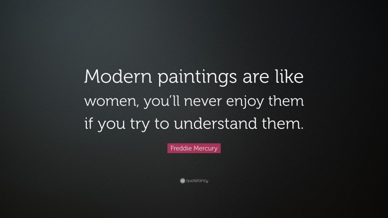 Freddie Mercury Quote: “Modern paintings are like women, you’ll never enjoy them if you try to understand them.”