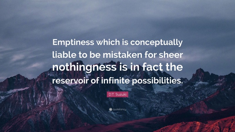 D.T. Suzuki Quote: “Emptiness which is conceptually liable to be mistaken for sheer nothingness is in fact the reservoir of infinite possibilities.”