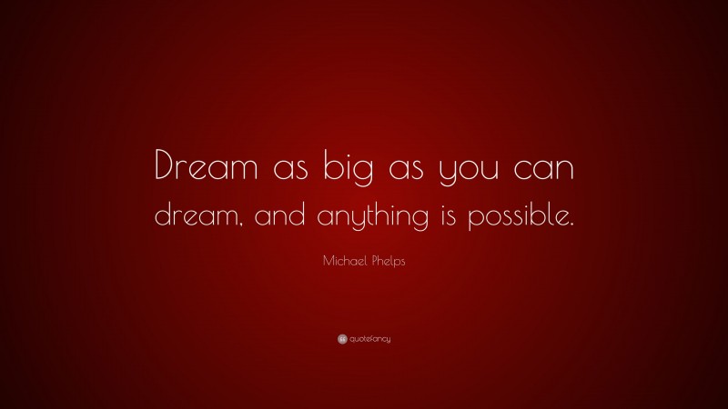Michael Phelps Quote: “Dream as big as you can dream, and anything is possible.”