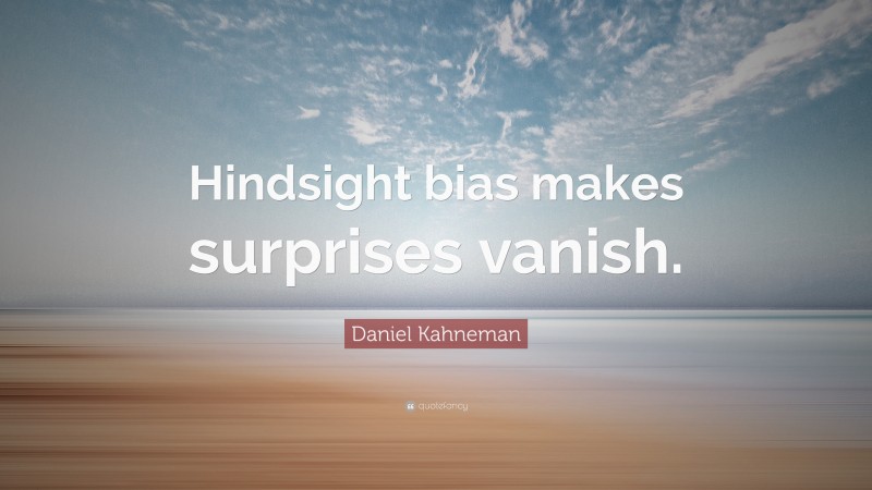 Daniel Kahneman Quote: “Hindsight bias makes surprises vanish.”