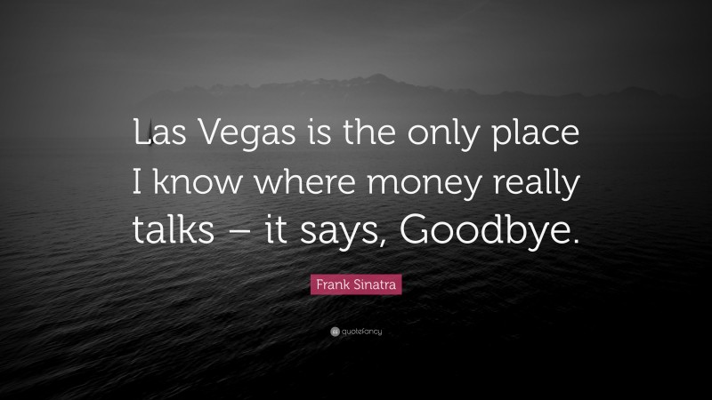 Frank Sinatra Quote: “Las Vegas is the only place I know where money really talks – it says, Goodbye.”
