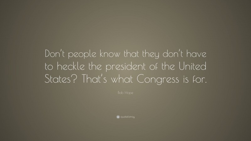 Bob Hope Quote: “Don’t people know that they don’t have to heckle the president of the United States? That’s what Congress is for.”
