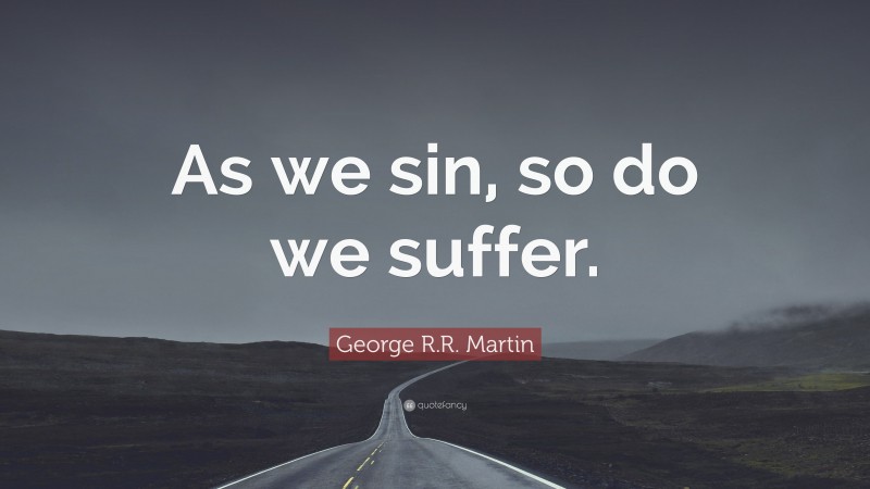 George R.R. Martin Quote: “As we sin, so do we suffer.”