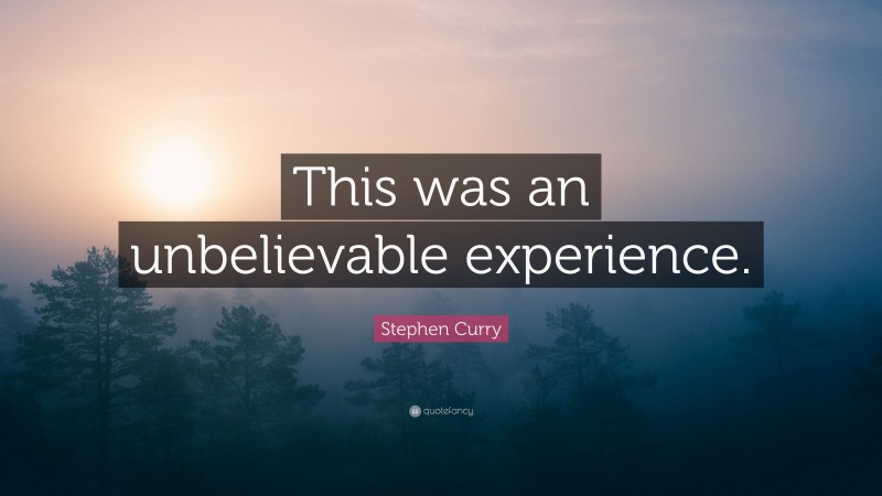 Stephen Curry Quote: “This was an unbelievable experience.”