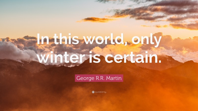 George R.R. Martin Quote: “In this world, only winter is certain.”