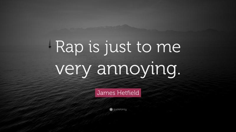 James Hetfield Quote: “Rap is just to me very annoying.”