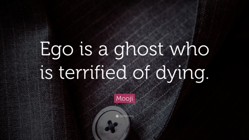 Mooji Quote: “Ego is a ghost who is terrified of dying.”