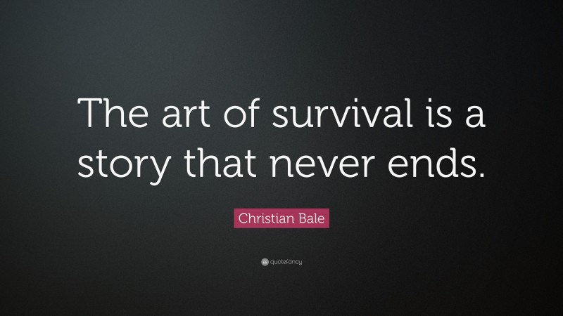 Christian Bale Quote: “The art of survival is a story that never ends.”