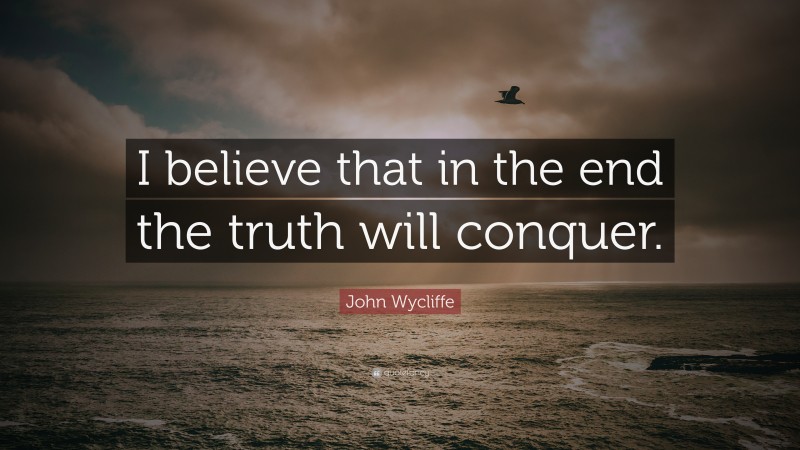 John Wycliffe Quote: “I believe that in the end the truth will conquer.”