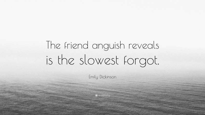 Emily Dickinson Quote: “The friend anguish reveals is the slowest forgot.”