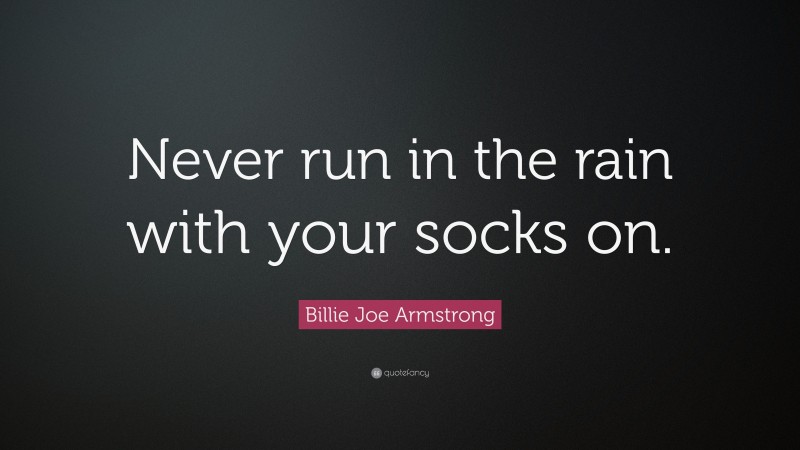 Billie Joe Armstrong Quote: “Never run in the rain with your socks on.”