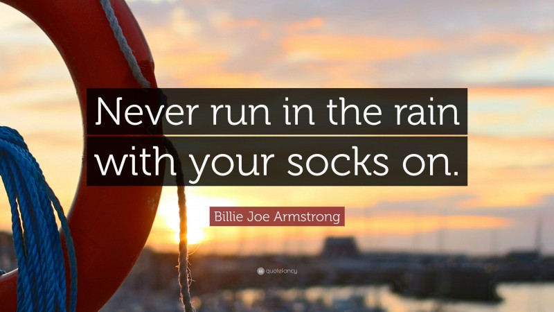 Billie Joe Armstrong Quote: “Never run in the rain with your socks on.”