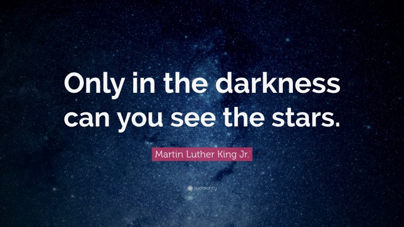 Martin Luther King Jr. Quote: “Only in the darkness can you see the stars.”