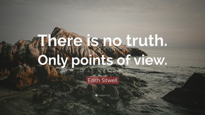 Edith Sitwell Quote: “There is no truth. Only points of view.”