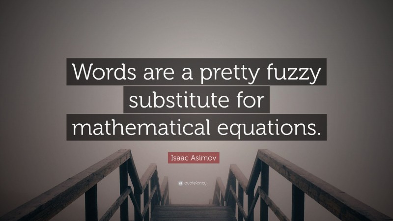 Isaac Asimov Quote: “Words are a pretty fuzzy substitute for mathematical equations.”