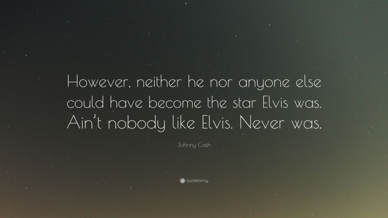 Johnny Cash Quote: “However, neither he nor anyone else could have become the star Elvis was. Ain’t nobody like Elvis. Never was.”