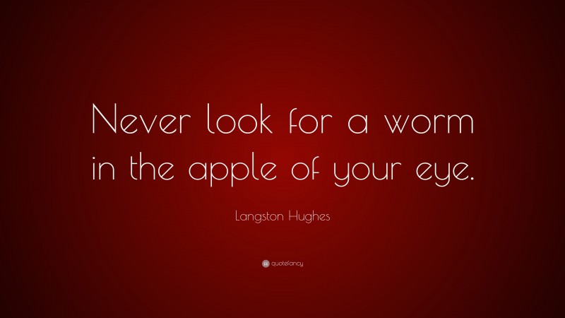 Langston Hughes Quote: “Never look for a worm in the apple of your eye.”