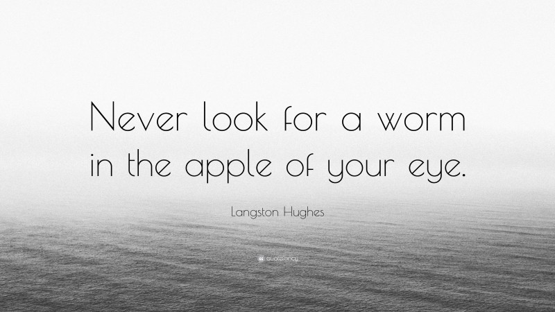 Langston Hughes Quote: “Never look for a worm in the apple of your eye.”