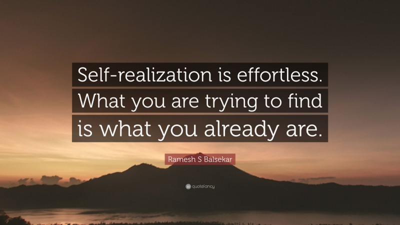Ramesh S Balsekar Quote: “Self-realization is effortless. What you are trying to find is what you already are.”
