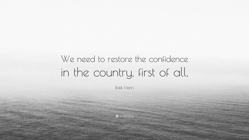 Rafik Hariri Quote: “We need to restore the confidence in the country, first of all.”