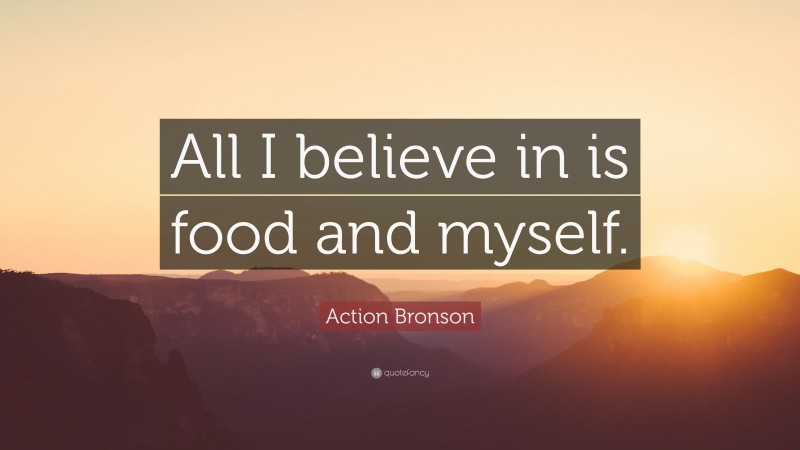 Action Bronson Quote: “All I believe in is food and myself.”