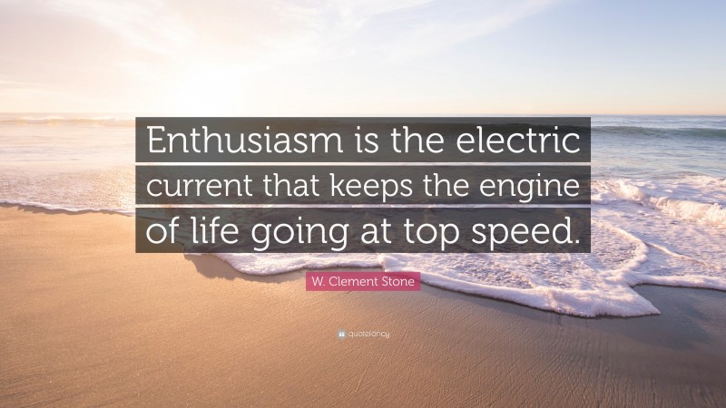 W. Clement Stone Quote: “Enthusiasm is the electric current that keeps the engine of life going at top speed.”