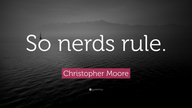Christopher Moore Quote: “So nerds rule.”
