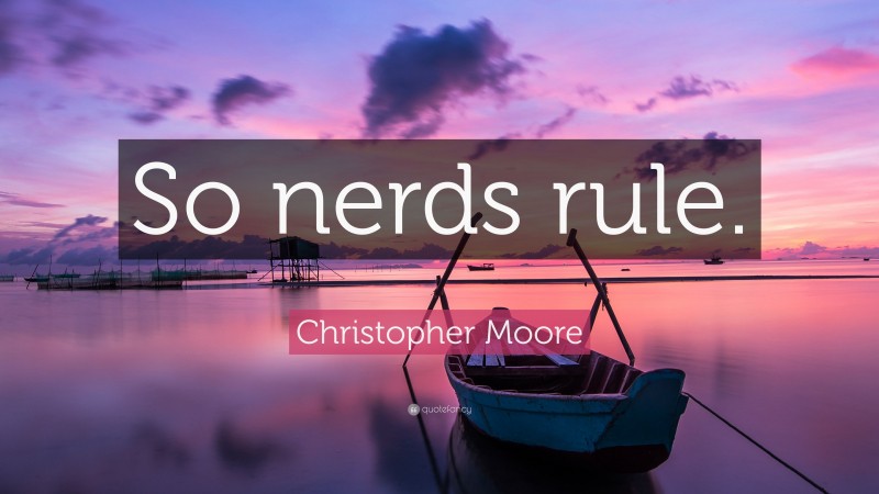 Christopher Moore Quote: “So nerds rule.”