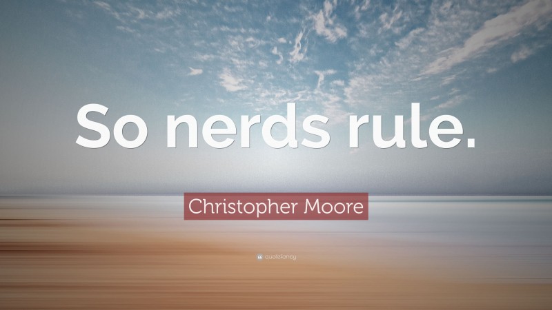 Christopher Moore Quote: “So nerds rule.”
