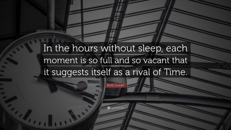 Emil Cioran Quote: “In the hours without sleep, each moment is so full and so vacant that it suggests itself as a rival of Time.”