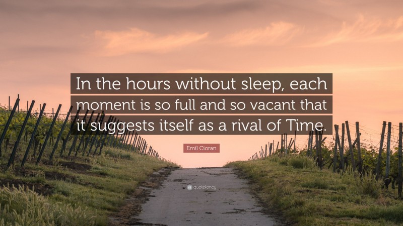 Emil Cioran Quote: “In the hours without sleep, each moment is so full and so vacant that it suggests itself as a rival of Time.”
