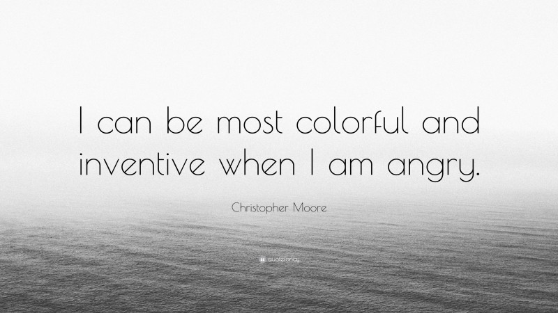 Christopher Moore Quote: “I can be most colorful and inventive when I am angry.”