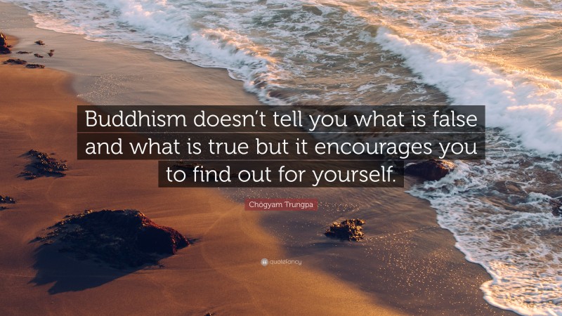 Chögyam Trungpa Quote: “Buddhism doesn’t tell you what is false and what is true but it encourages you to find out for yourself.”