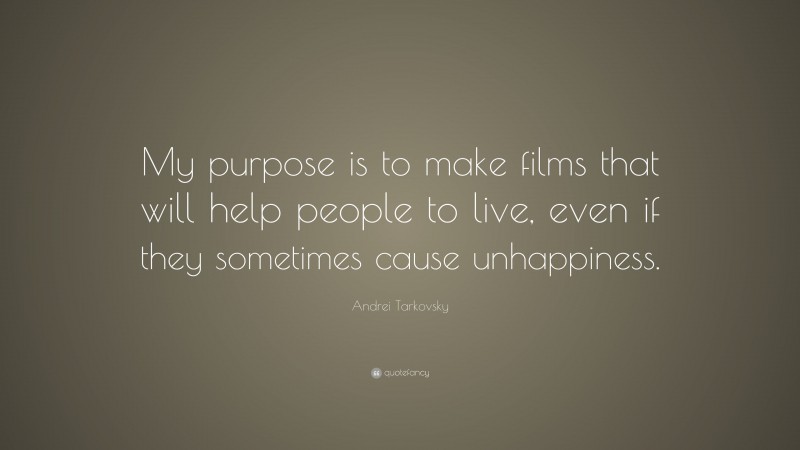 Andrei Tarkovsky Quote: “My purpose is to make films that will help people to live, even if they sometimes cause unhappiness.”