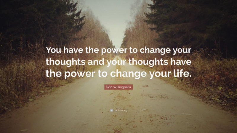 Ron Willingham Quote: “You have the power to change your thoughts and ...