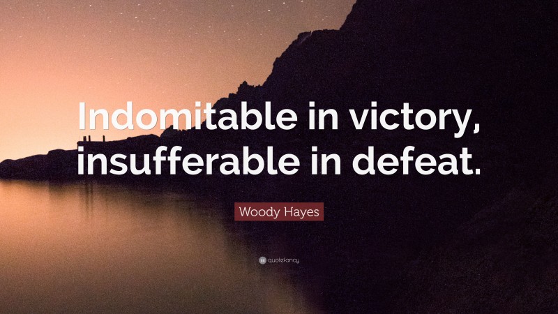 Woody Hayes Quote: “Indomitable in victory, insufferable in defeat.”